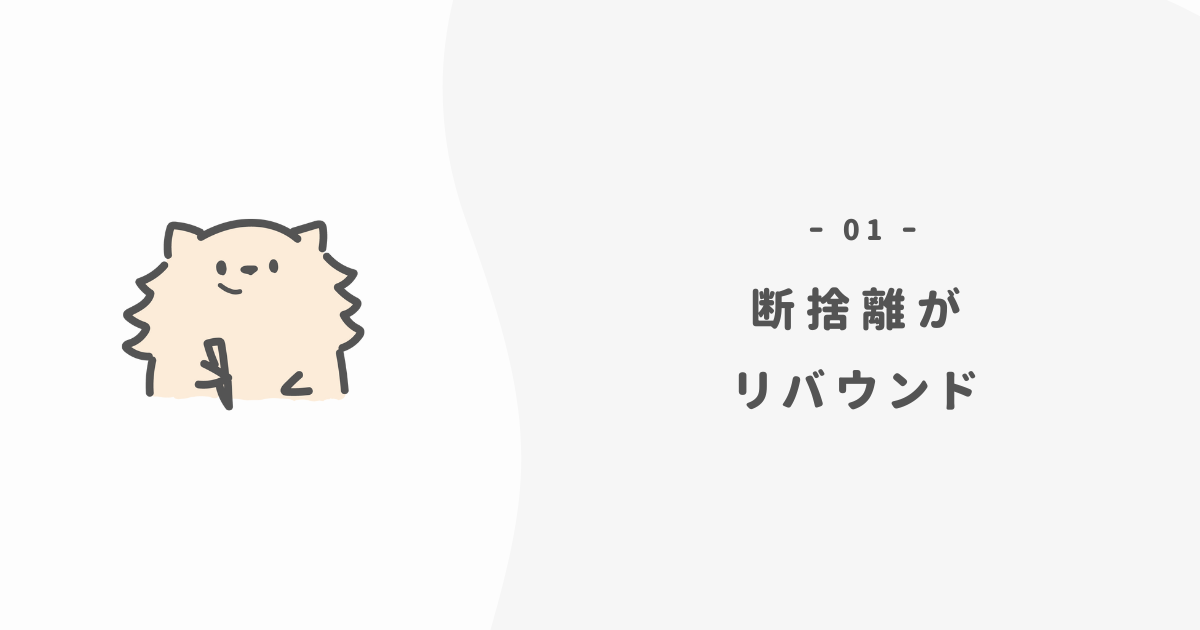 なぜ、断捨離はリバウンドしてしまうのか?